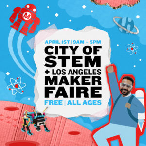City of Stem + Los Angeles Maker Faire. April 1 from 9 am - 5 pm. Free for all ages.